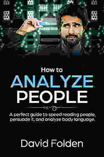 How To Analyze People: A Perfect Guide To Speed Reading People Persuade It And Analyze Body Language