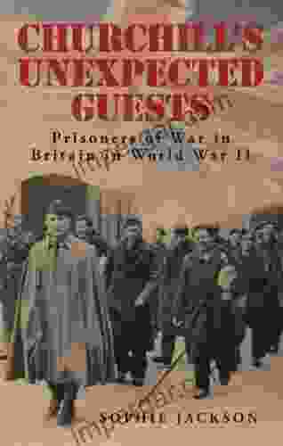 Churchill s Unexpected Guests: Prisoners of War in Britain in World War II