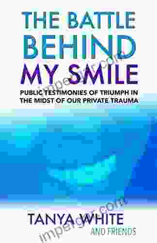 The Battle Behind My Smile: Public Testimonies Of Triumph In The Midst Of Our Private Trauma