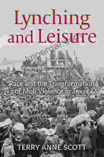 Lynching And Leisure: Race And The Transformation Of Mob Violence In Texas