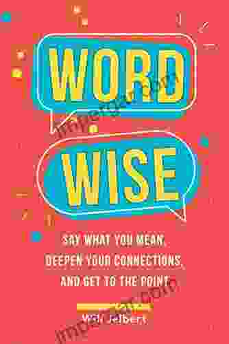 Word Wise: Say What You Mean Deepen Your Connections and Get to the Point