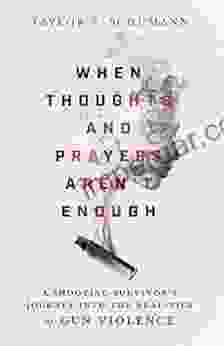 When Thoughts and Prayers Aren t Enough: A Shooting Survivor s Journey into the Realities of Gun Violence