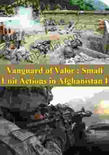 Vanguard Of Valor : Small Unit Actions In Afghanistan Vol I Illustrated Edition