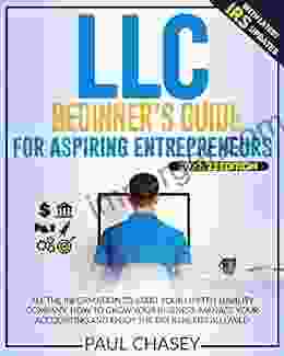 LLC Beginner S Guide For Aspiring Entrepreneurs: All The Information To Start Your Limited Liability Company How To Grow Your Business Manage Your Accounting And Enjoy The Tax Benefits Allowed