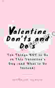 Valentine Don Ts And Do S: Ten Things NOT To Do On This Valentine S Day (and What To Do Instead)