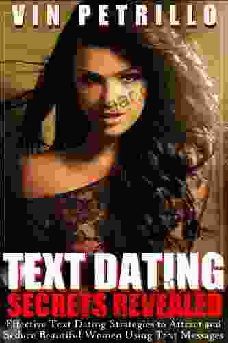 Text Dating Secrets Revealed: Effective Text Dating Strategies To Attract And Seduce Beautiful Women Using Text Messages