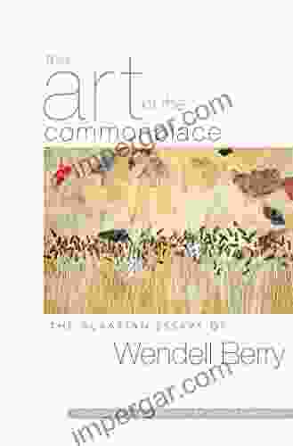 The Art of the Commonplace: The Agrarian Essays of Wendell Berry