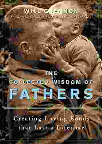 The Collected Wisdom Of Fathers: Creating Loving Bonds That Last A Lifetime