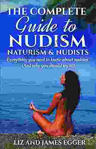 The Complete Guide to Nudism Naturism Nudists: Everything you need to know about nudism (And why you should try it )