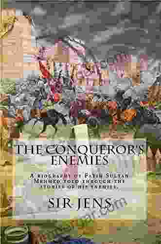 The Conqueror S Enemies: A Biography Of Fatih Sultan Mehmed Told Through The Stories Of His Enemies