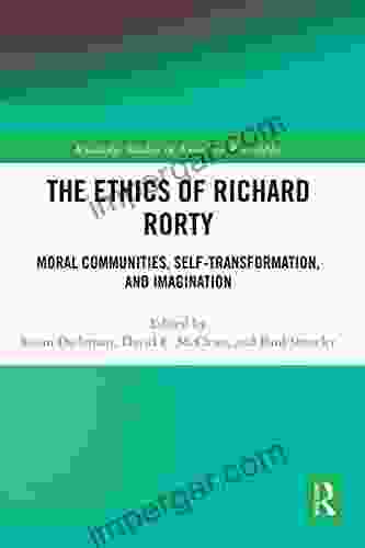 The Ethics Of Richard Rorty: Moral Communities Self Transformation And Imagination (Routledge Studies In American Philosophy)