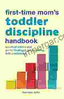 The First Time Mom s Toddler Discipline Handbook: Practical Advice and Go To Strategies for Parenting with Confidence (First Time Moms)