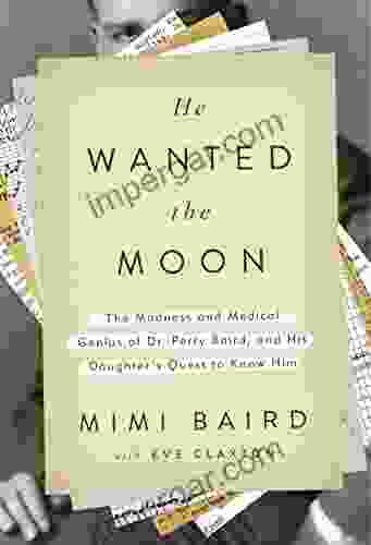 He Wanted The Moon: The Madness And Medical Genius Of Dr Perry Baird And His Daughter S Quest To Know Him