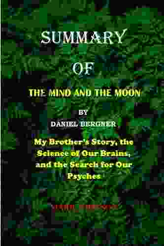 SUMMARY OF THE MIND AND THE MOON BY DANIEL BERGNER : MY BROTHER S STORY THE SCIENCE OF OUR BRAINS AND THE SEARCH FOR OUR PSYCHES