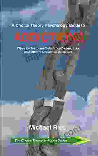 A Choice Theory Psychology Guide to Addictions: Ways to Overcome Substance Dependence and Other Compulsive Behaviors (The Choice Theory in Action 2)