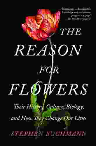 The Reason For Flowers: Their History Culture Biology And How They Change Our Lives