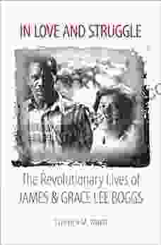 In Love and Struggle: The Revolutionary Lives of James and Grace Lee Boggs (Justice Power and Politics)