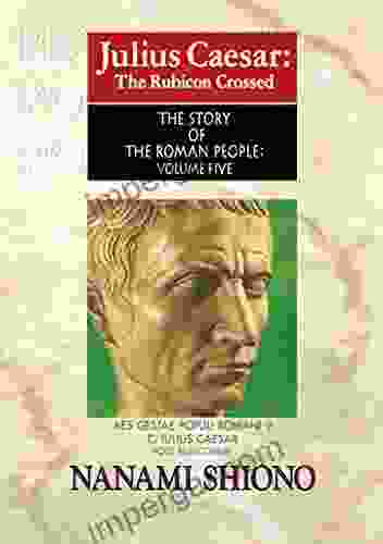 Julius Caesar: The Rubicon Crossed The Story Of The Roman People Vol V