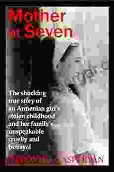 Mother At Seven: The Shocking True Story Of An Armenian Girl S Stolen Childhood And Her Family S Unspeakable Cruel Betrayal