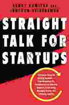 Straight Talk For Startups: 100 Insider Rules For Beating The Odds From Mastering The Fundamentals To Selecting Investors Fundraising Managing Boards And Achieving Liquidity