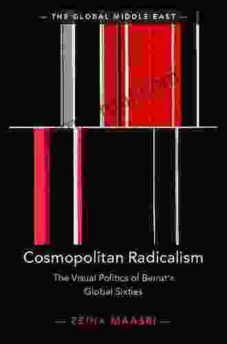 Cosmopolitan Radicalism: The Visual Politics Of Beirut S Global Sixties (The Global Middle East 13)