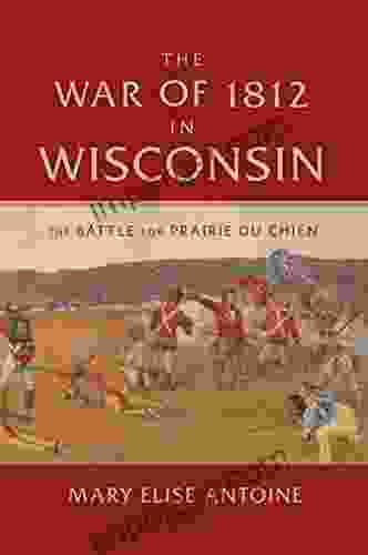 The War Of 1812 In Wisconsin: The Battle For Prairie Du Chien