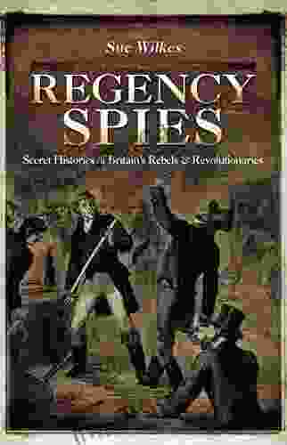 Regency Spies: Secret Histories Of Britain S Rebels Revolutionaries