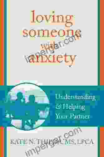 Loving Someone With Anxiety: Understanding And Helping Your Partner (The New Harbinger Loving Someone Series)