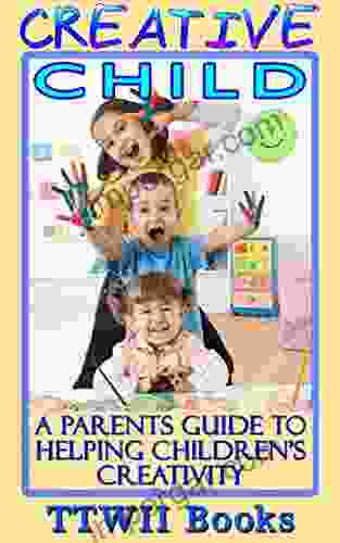 Creative Child: A Parenting Guide To Help Children Creativity