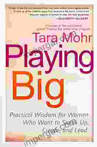 Playing Big: Practical Wisdom For Women Who Want To Speak Up Create And Lead