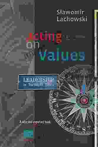 Acting On Values Leadership In Turbulent Times