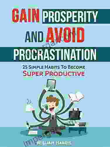 Gain Prosperity And Avoid Procrastination:: 25 Simple Habits To Become Super Productive (Success Mindsets 3)