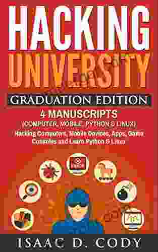 Hacking University Graduation Edition: 4 Manuscripts (Computer Mobile Python Linux): Hacking Computers Mobile Devices Apps Game Consoles and Learn (Hacking Freedom and Data Driven Book)