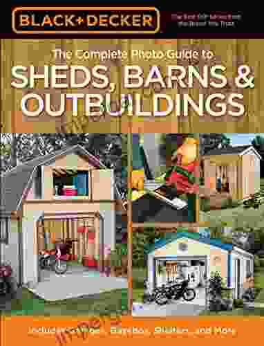 Black Decker The Complete Photo Guide To Sheds Barns Outbuildings: Includes Garages Gazebos Shelters And More (Black Decker Complete Photo Guide)