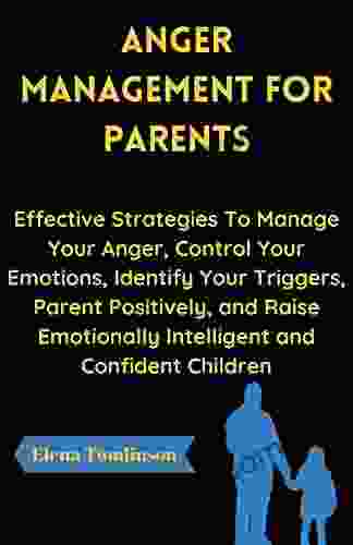 Anger Management For Parents: Effective Strategies To Manage Your Anger Control Your Emotions Identify Your Triggers Parent Positively And Raise Emotionally Intelligent And Confident Children