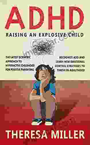 ADHD RAISING AN EXPLOSIVE CHILD: The Latest Scientific Approach To Hyperactive Childhood For Positive Parenting Recognize ADD And Learn New Emotional Control Strategies To Thrive In Adulthood