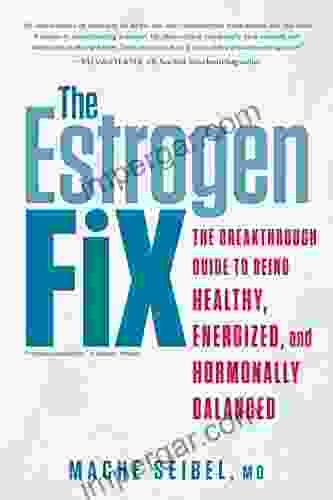The Estrogen Fix: The Breakthrough Guide To Being Healthy Energized And Hormonally Balanced