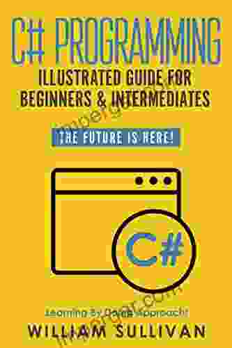 C# Programming Illustrated Guide For Beginners Intermediates: The Future Is Here Learning By Doing Approach