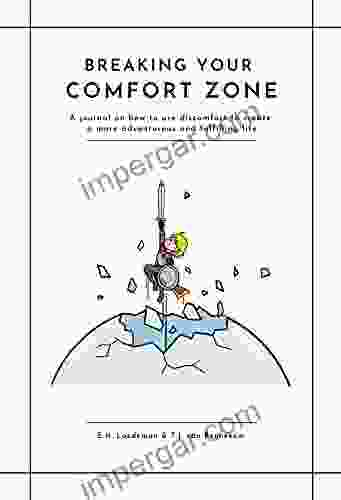 Breaking Your Comfort Zone: A Journal On How To Use Discomfort To Create A More Adventurous And Fulfilling Life