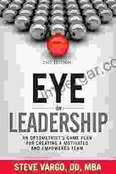 Eye on Leadership: An optometrist s game plan for creating a motivated and empowered team