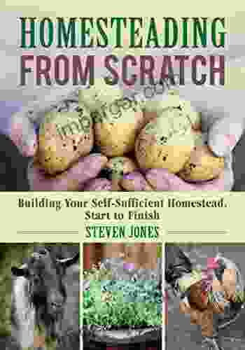 Homesteading From Scratch: Building Your Self Sufficient Homestead Start to Finish