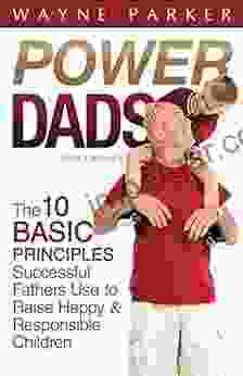 Power Dads: The 10 Basic Principles Successful Fathers Use To Raise Happy And Responsible Children