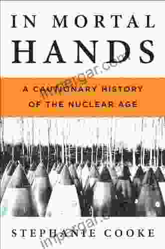 In Mortal Hands: A Cautionary History of the Nuclear Age