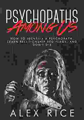 Psychopaths Among Us: How To Identify A Psychopath Learn Relationship Red Flags And Don T Die (Personality Disorders Sociopath Psychopath Psychopathy Mental Illness Abuse 4)