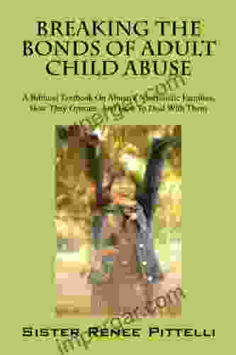 Breaking The Bonds Of Adult Child Abuse: A Biblical Textbook On Abusive Narcissistic Families How They Operate And How To Deal With Them