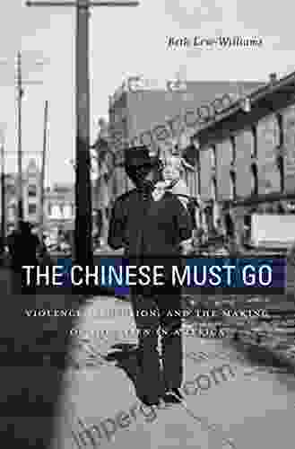 The Chinese Must Go: Violence Exclusion and the Making of the Alien in America