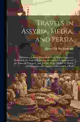 Travels in Assyria Media and Persia: Including a Journey From Bagdad by Mount Zagros to Hamadan the Ancient Ecbatana Researches in Ispahan and Shapoor to the Seashore Description of Buss