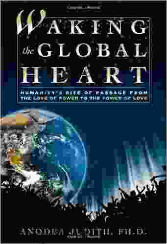 Waking The Global Heart: Humanity S Rite Of Passage From The Love Of Power To The Power Of Love