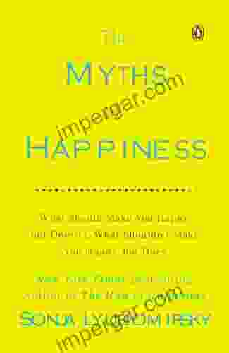 The Myths Of Happiness: What Should Make You Happy But Doesn T What Shouldn T Make You Happy But Does