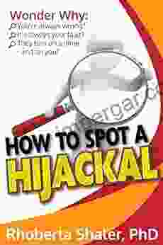 How To Spot A Hijackal: When You Know What To Look For You Can Protect Yourself From Their Crazy Making Manipulative Emotionally Abusive Behavior
